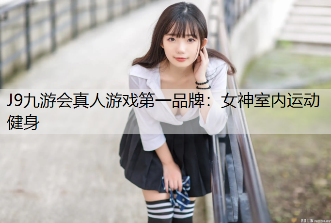 J9九游会真人游戏第一品牌：女神室内运动健身