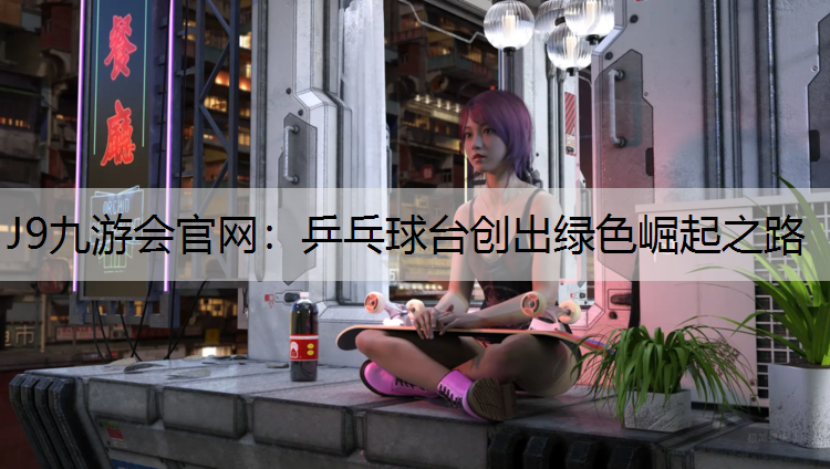 J9九游会官网：乒乓球台创出绿色崛起之路