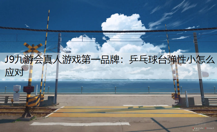 J9九游会真人游戏第一品牌：乒乓球台弹性小怎么应对