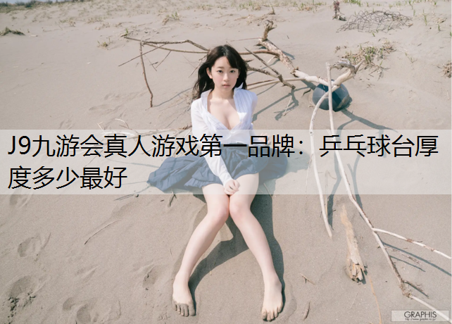 J9九游会真人游戏第一品牌：乒乓球台厚度多少最好