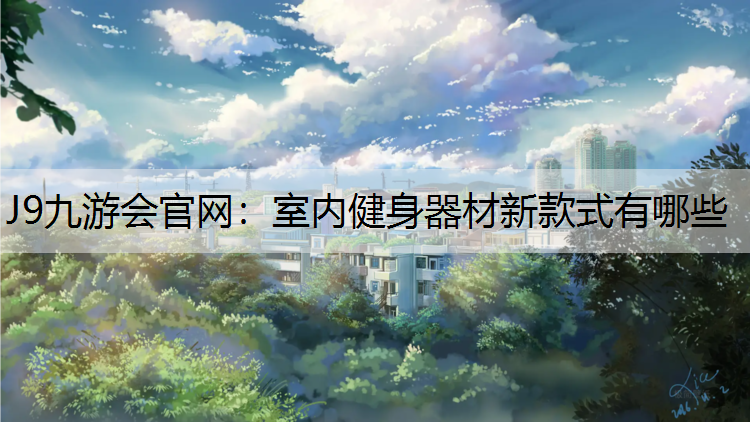 J9九游会官网：室内健身器材新款式有哪些