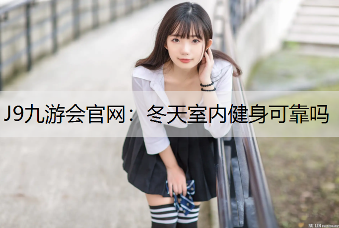 J9九游会官网：冬天室内健身可靠吗