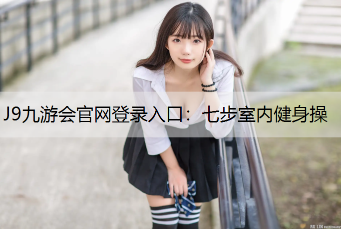 J9九游会官网登录入口：七步室内健身操