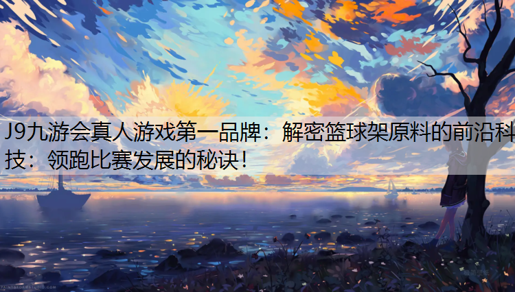 解密篮球架原料的前沿科技：领跑比赛发展的秘诀！