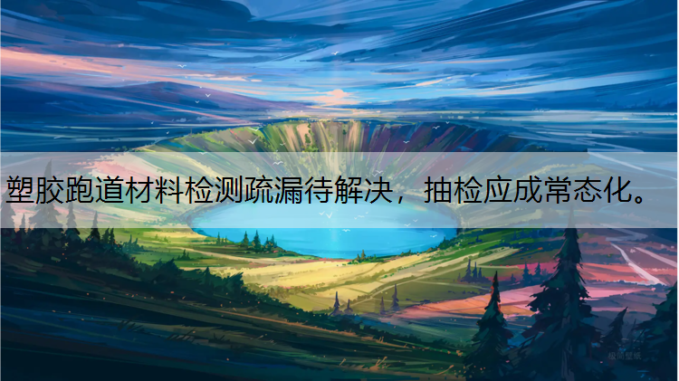 塑胶跑道材料检测疏漏待解决，抽检应成常态化。