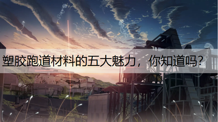 塑胶跑道材料的五大魅力，你知道吗？